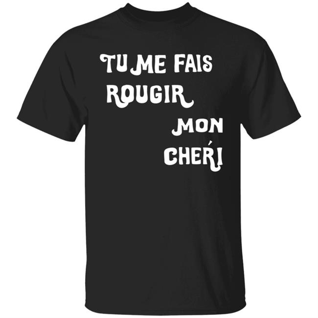 Tu Me Fais Rougir Mon Cherie Shirt Tu Me Fais Rougir Mon Cherie Shirt