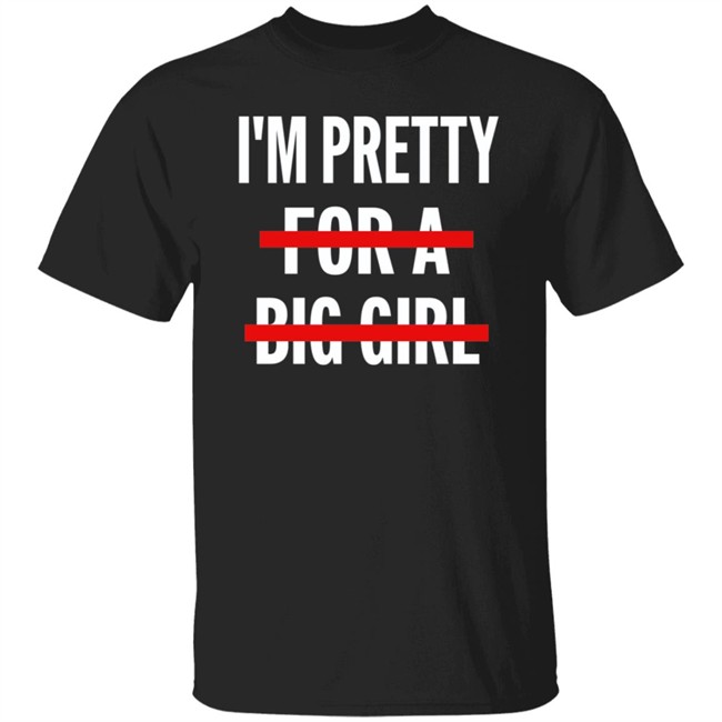 I’M Pretty For A Big Girl T Shirt Sweatshirt Hoodie I’M Pretty For A Big Girl T Shirt Sweatshirt Hoodie