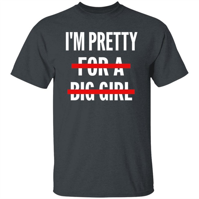 I’M Pretty For A Big Girl T Shirt Sweatshirt Hoodie I’M Pretty For A Big Girl T Shirt Sweatshirt Hoodie