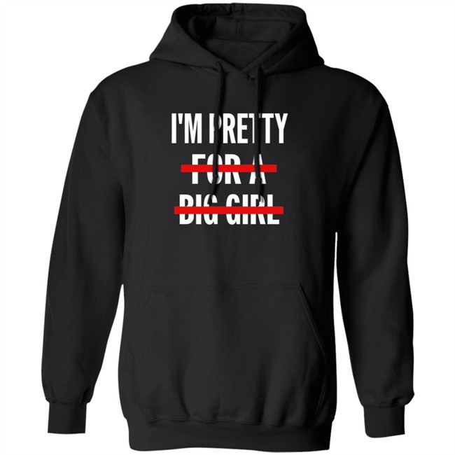 I’M Pretty For A Big Girl T Shirt Sweatshirt Hoodie I’M Pretty For A Big Girl T Shirt Sweatshirt Hoodie