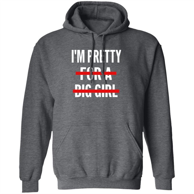 I’M Pretty For A Big Girl T Shirt Sweatshirt Hoodie I’M Pretty For A Big Girl T Shirt Sweatshirt Hoodie