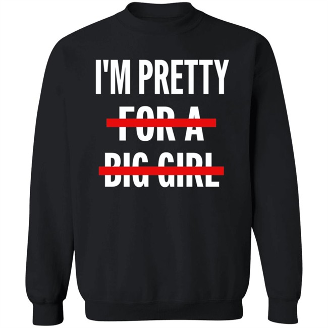 I’M Pretty For A Big Girl T Shirt Sweatshirt Hoodie I’M Pretty For A Big Girl T Shirt Sweatshirt Hoodie