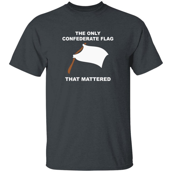 The Only Confederate Flag That Matters T Shirt The Only Confederate Flag That Matters T Shirt