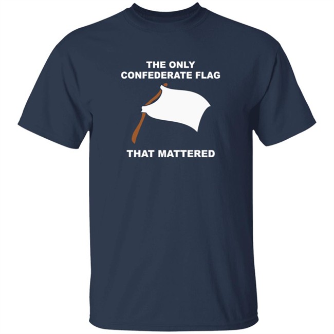 The Only Confederate Flag That Matters T Shirt The Only Confederate Flag That Matters T Shirt