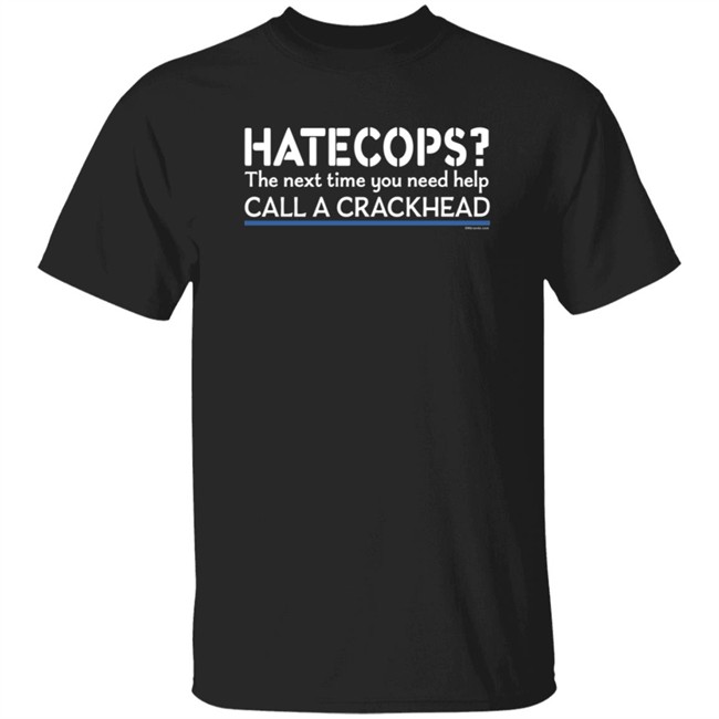 Hate Cops Next Time You Need Help Call A Crackhead T Shirt