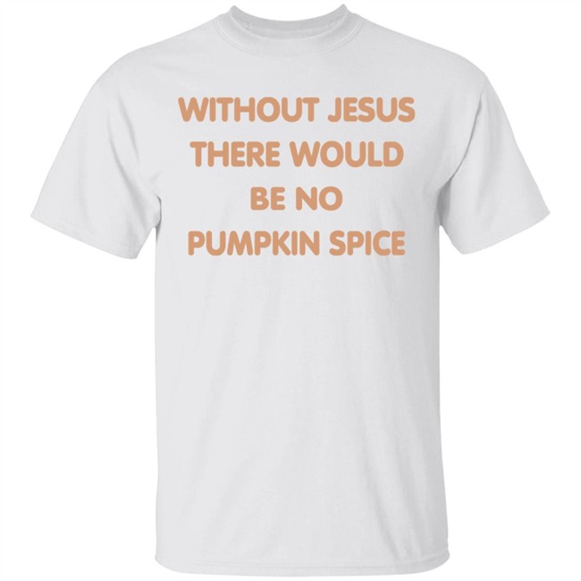 Without Jesus There Would Be No Pumpkin Spice T Shirt