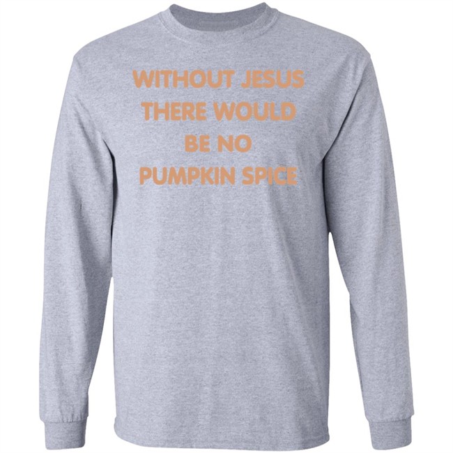 Without Jesus There Would Be No Pumpkin Spice T Shirt Without Jesus There Would Be No Pumpkin Spice T Shirt