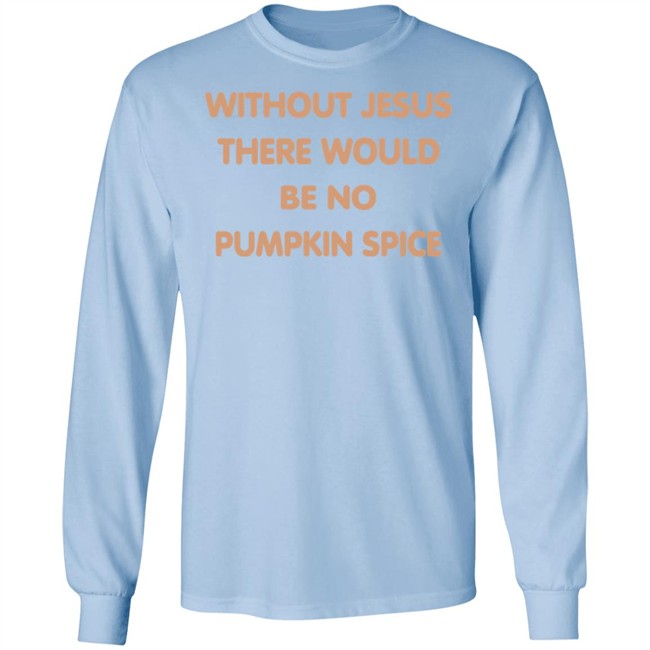 Without Jesus There Would Be No Pumpkin Spice T Shirt Without Jesus There Would Be No Pumpkin Spice T Shirt