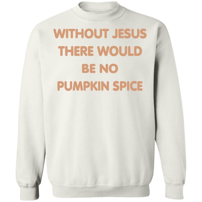 Without Jesus There Would Be No Pumpkin Spice T Shirt Without Jesus There Would Be No Pumpkin Spice T Shirt