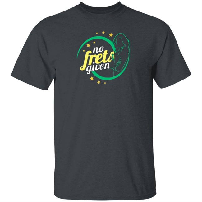 No Frets Given Shirt No Frets Given Shirt