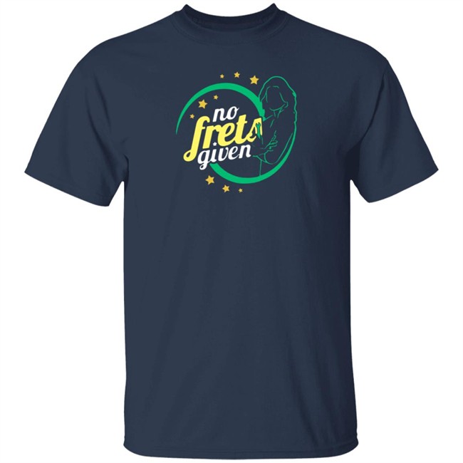 No Frets Given Shirt No Frets Given Shirt