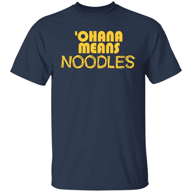 Ohana Means Noodles T Shirt Hoodie Ohana Means Noodles T Shirt Hoodie