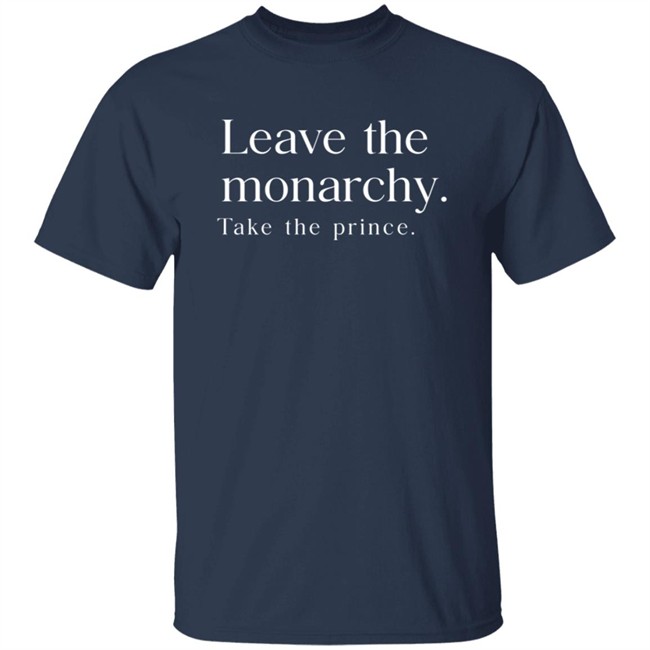 Leave The Monarchy Take The Prince T Shirt Leave The Monarchy Take The Prince T Shirt