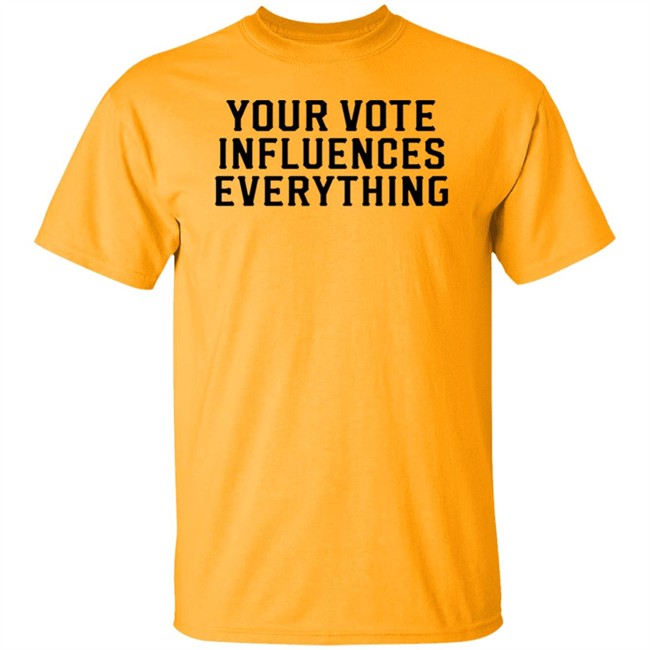 Your Vote Influences Everything T Shirt Your Vote Influences Everything T Shirt