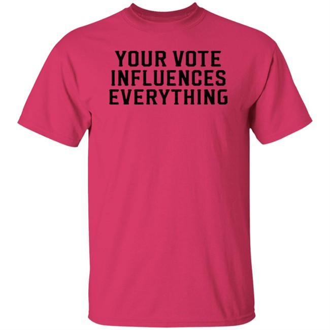 Your Vote Influences Everything T Shirt Your Vote Influences Everything T Shirt