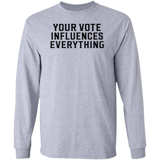 Your Vote Influences Everything T Shirt Your Vote Influences Everything T Shirt