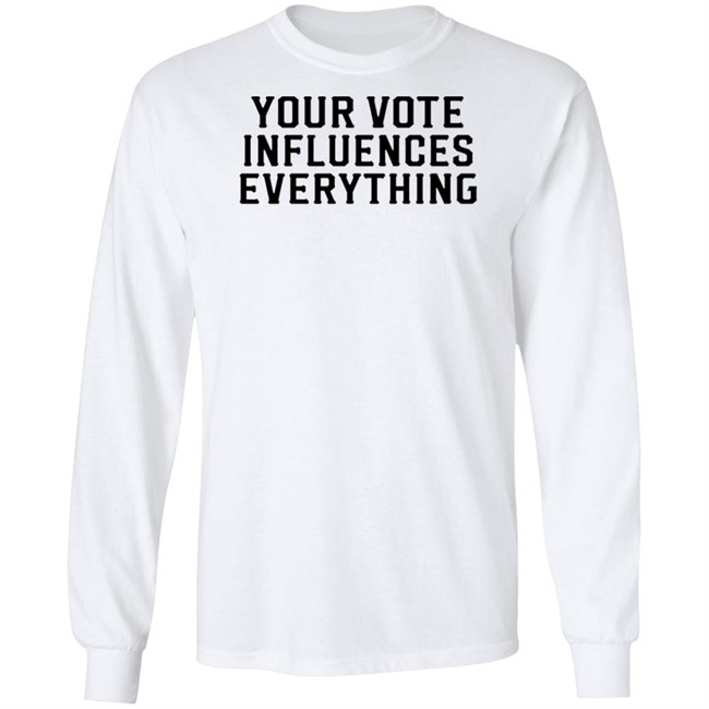 Your Vote Influences Everything T Shirt Your Vote Influences Everything T Shirt