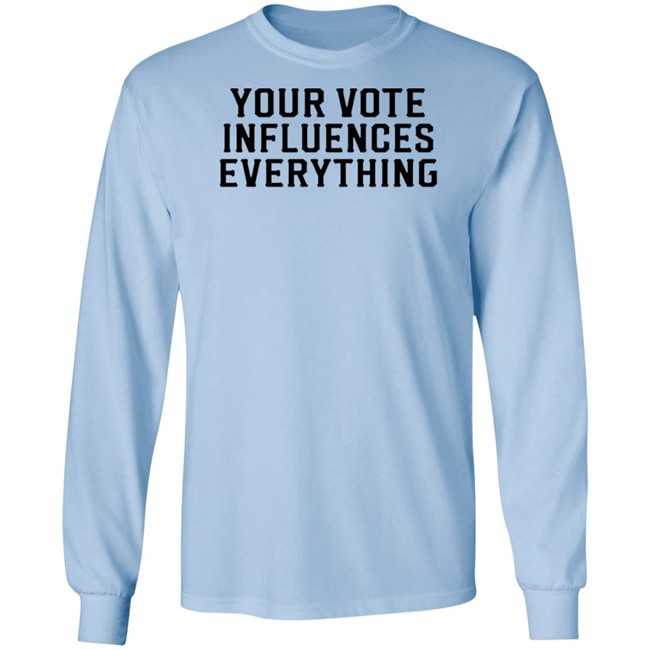 Your Vote Influences Everything T Shirt Your Vote Influences Everything T Shirt