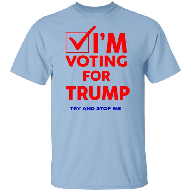 I'm Voting For Trump Try And Stop Me Shirt T Shirt Hoodie I'm Voting For Trump Try And Stop Me Shirt T Shirt Hoodie
