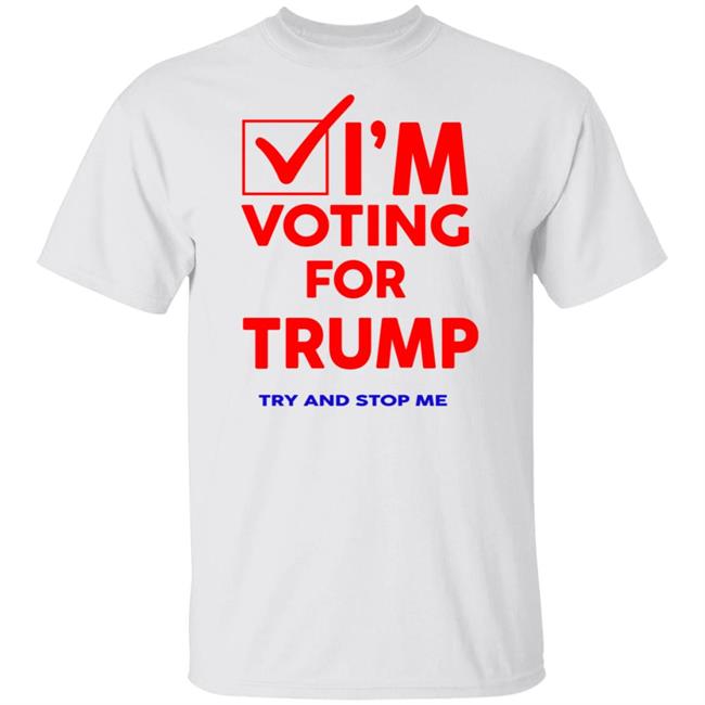 I'm Voting For Trump Try And Stop Me Shirt T Shirt Hoodie
