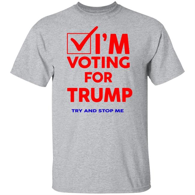 I'm Voting For Trump Try And Stop Me Shirt T Shirt Hoodie I'm Voting For Trump Try And Stop Me Shirt T Shirt Hoodie