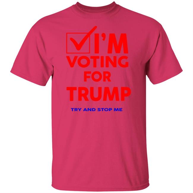 I'm Voting For Trump Try And Stop Me Shirt T Shirt Hoodie I'm Voting For Trump Try And Stop Me Shirt T Shirt Hoodie