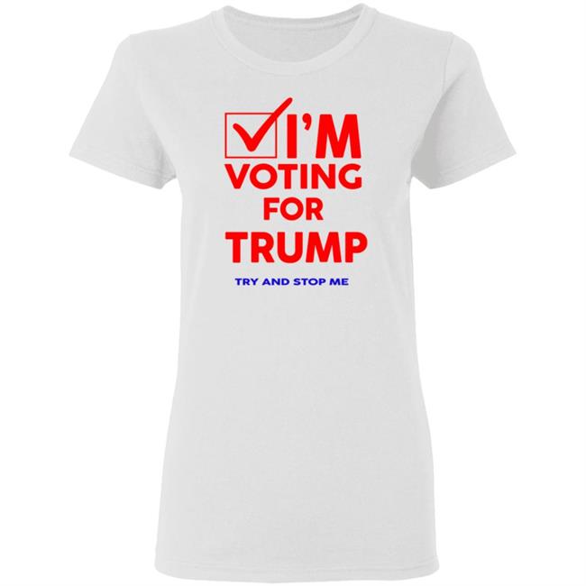 I'm Voting For Trump Try And Stop Me Shirt T Shirt Hoodie I'm Voting For Trump Try And Stop Me Shirt T Shirt Hoodie