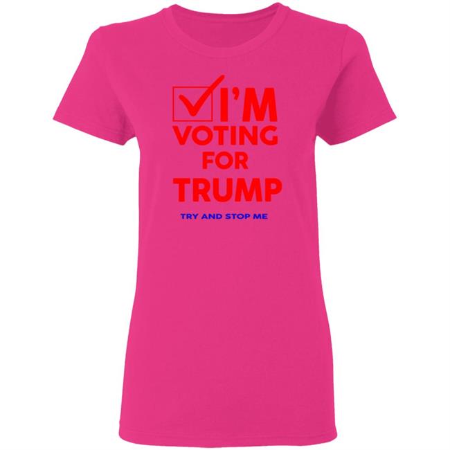 I'm Voting For Trump Try And Stop Me Shirt T Shirt Hoodie I'm Voting For Trump Try And Stop Me Shirt T Shirt Hoodie