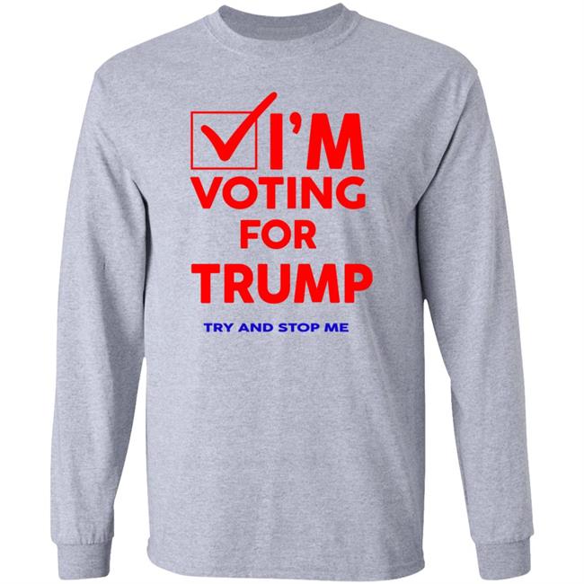 I'm Voting For Trump Try And Stop Me Shirt T Shirt Hoodie I'm Voting For Trump Try And Stop Me Shirt T Shirt Hoodie