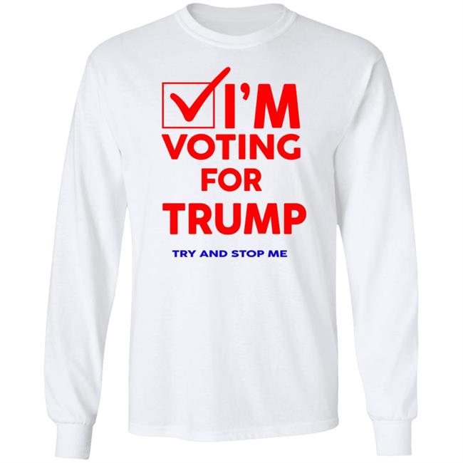 I'm Voting For Trump Try And Stop Me Shirt T Shirt Hoodie I'm Voting For Trump Try And Stop Me Shirt T Shirt Hoodie