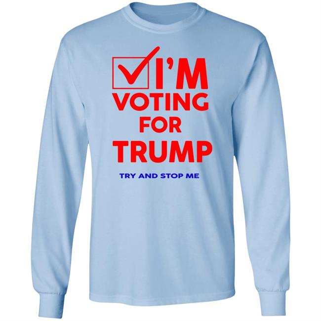 I'm Voting For Trump Try And Stop Me Shirt T Shirt Hoodie I'm Voting For Trump Try And Stop Me Shirt T Shirt Hoodie