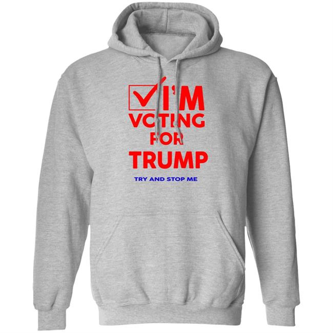I'm Voting For Trump Try And Stop Me Shirt T Shirt Hoodie I'm Voting For Trump Try And Stop Me Shirt T Shirt Hoodie