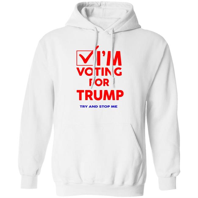 I'm Voting For Trump Try And Stop Me Shirt T Shirt Hoodie I'm Voting For Trump Try And Stop Me Shirt T Shirt Hoodie