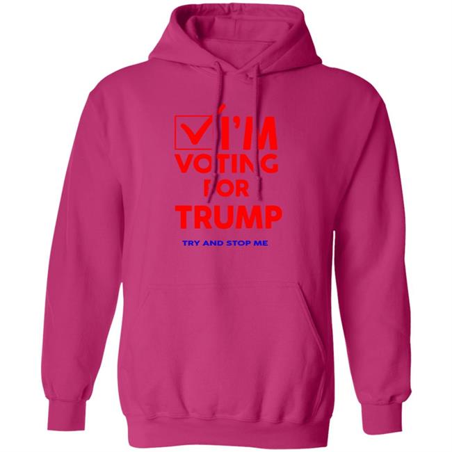 I'm Voting For Trump Try And Stop Me Shirt T Shirt Hoodie I'm Voting For Trump Try And Stop Me Shirt T Shirt Hoodie