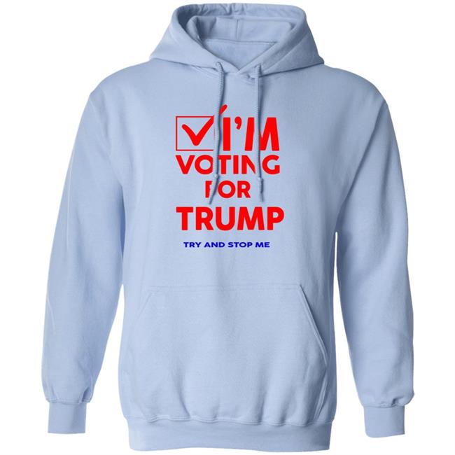 I'm Voting For Trump Try And Stop Me Shirt T Shirt Hoodie I'm Voting For Trump Try And Stop Me Shirt T Shirt Hoodie