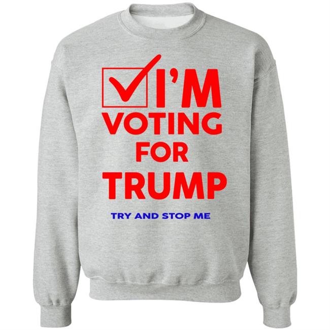 I'm Voting For Trump Try And Stop Me Shirt T Shirt Hoodie I'm Voting For Trump Try And Stop Me Shirt T Shirt Hoodie