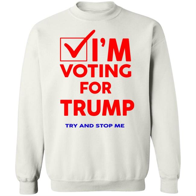 I'm Voting For Trump Try And Stop Me Shirt T Shirt Hoodie I'm Voting For Trump Try And Stop Me Shirt T Shirt Hoodie