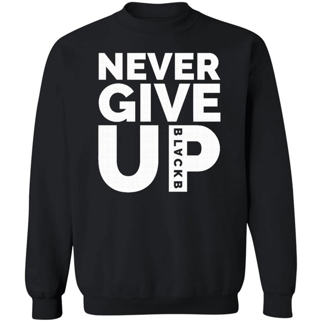 Never Give Up T Shirt Hoodie Never Give Up T Shirt Hoodie