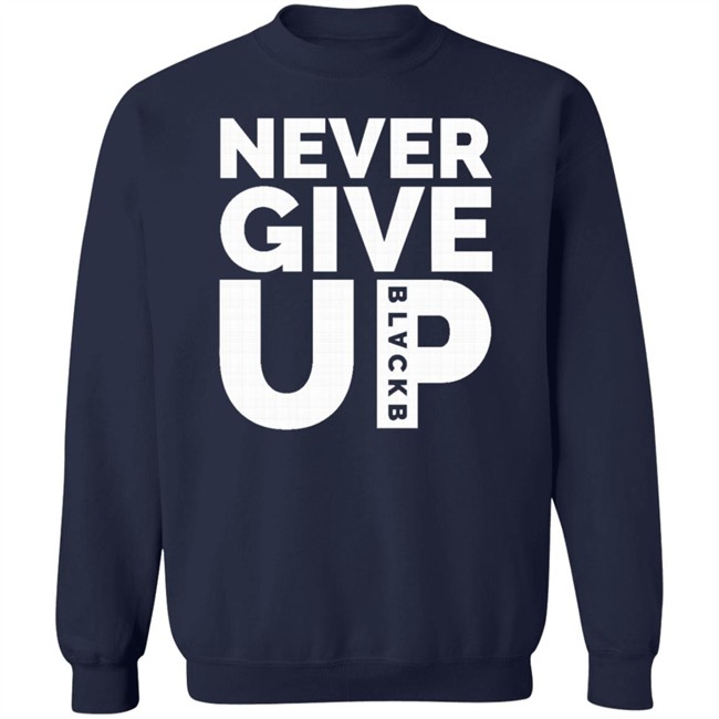 Never Give Up T Shirt Hoodie Never Give Up T Shirt Hoodie