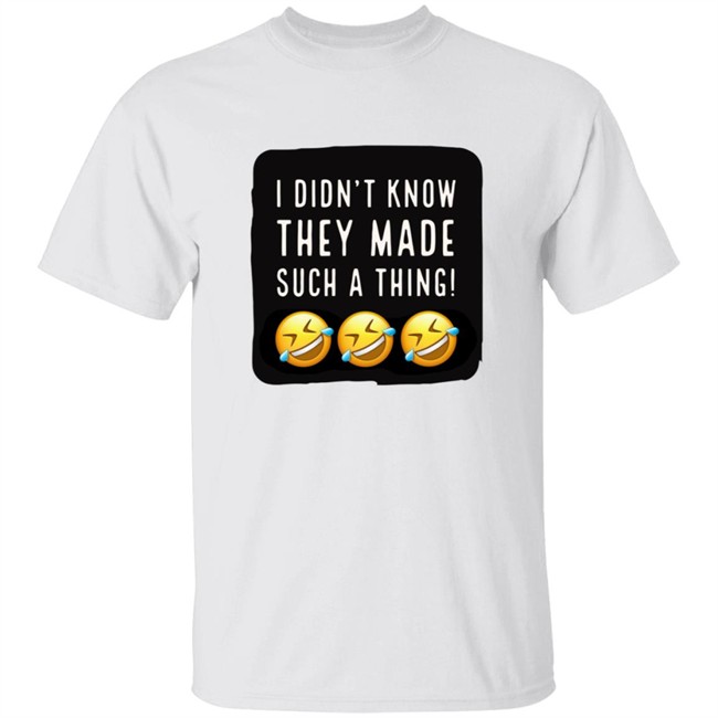 I Didnt Know They Made Such A Thing Tee Shirt