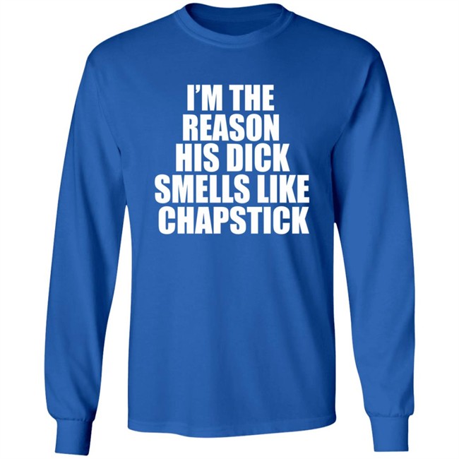 Im The Reason His Dick Smells Like Chapstick Shirt Im The Reason His Dick Smells Like Chapstick Shirt