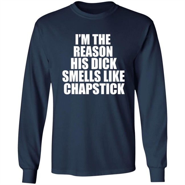 Im The Reason His Dick Smells Like Chapstick Shirt Im The Reason His Dick Smells Like Chapstick Shirt