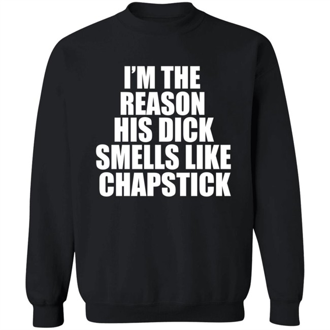 Im The Reason His Dick Smells Like Chapstick Shirt Im The Reason His Dick Smells Like Chapstick Shirt