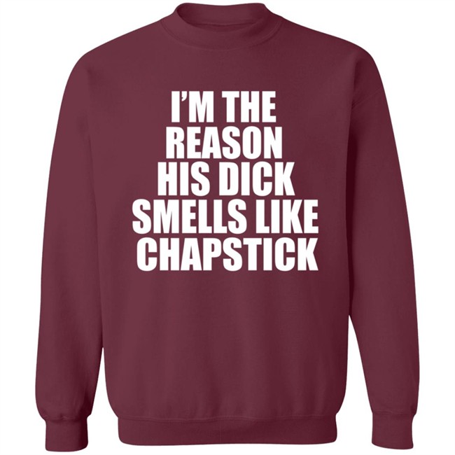 Im The Reason His Dick Smells Like Chapstick Shirt Im The Reason His Dick Smells Like Chapstick Shirt