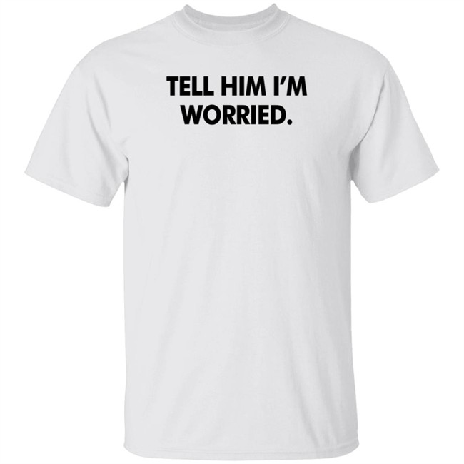 Tell Him I'm Worried T Shirt Babe Laufenberg