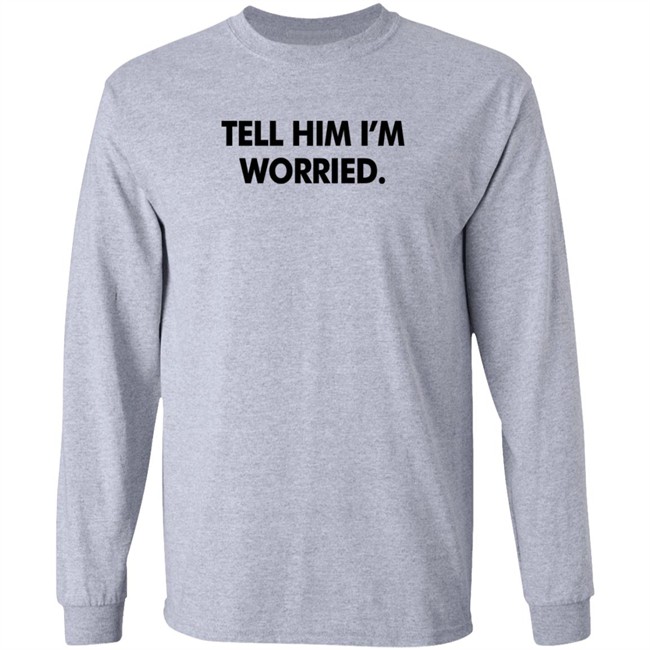 Tell Him I'm Worried T Shirt Babe Laufenberg Tell Him I'm Worried T Shirt Babe Laufenberg