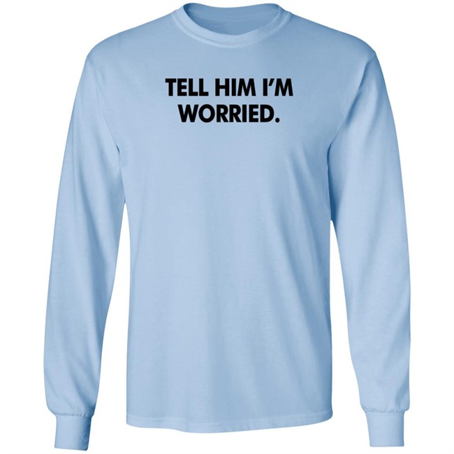 Tell Him I'm Worried T Shirt Babe Laufenberg Tell Him I'm Worried T Shirt Babe Laufenberg