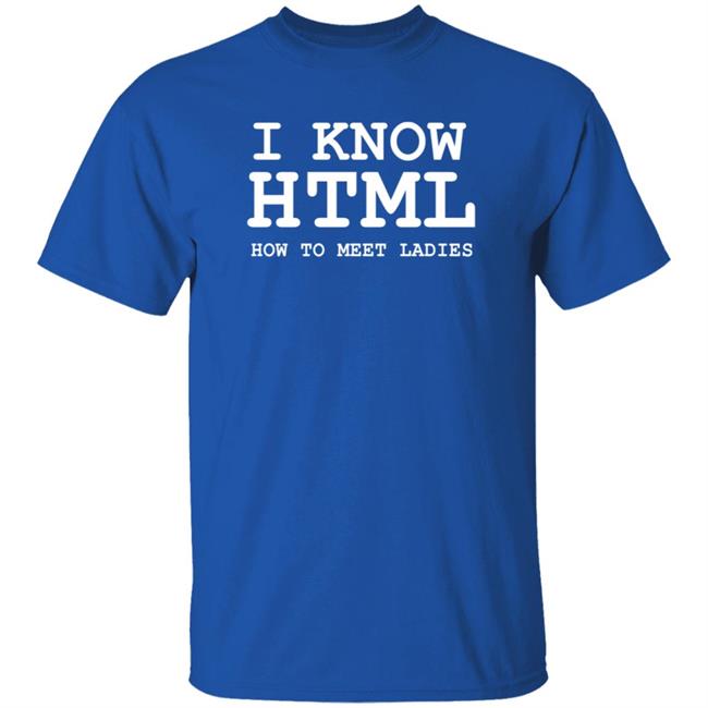 I Know HTML How To Meet Ladies Shirt