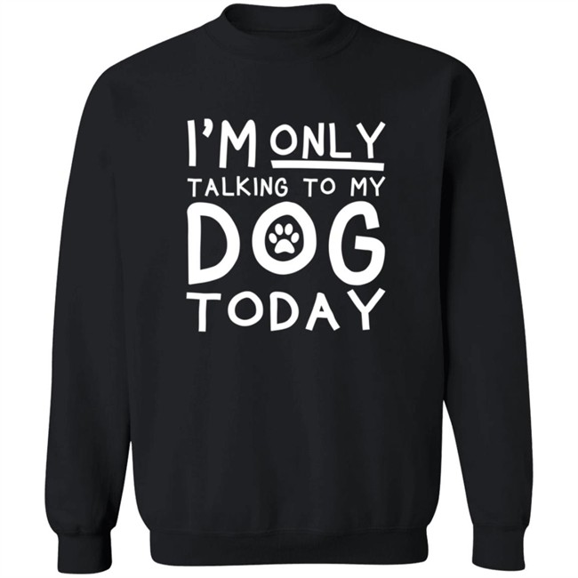 Im Only Talking To My Dog Today Shirt Im Only Talking To My Dog Today Shirt