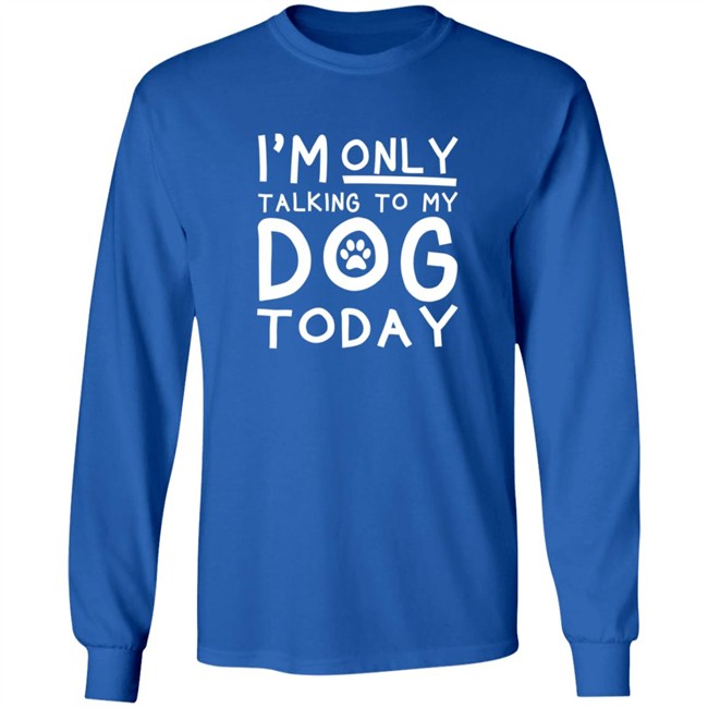 Im Only Talking To My Dog Today Shirt Im Only Talking To My Dog Today Shirt